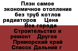 Плэн самое экономичное отопление без труб котлов радиаторов  › Цена ­ 1 150 - Все города Строительство и ремонт » Другое   . Приморский край,Спасск-Дальний г.